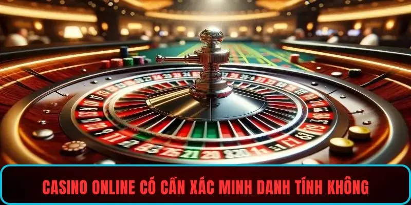 Casino online có cần xác minh danh tính không